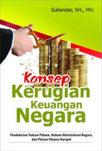 Image of Konsep Kerugian Keuangan Negara; pendekatan hukum pidana, hukum administrasi negara dan pidana korupsi