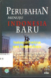Perubahan Menuju Indonesia Yang Baru : Sumbangan Pemikiran Untuk Kemajuan Bangsa